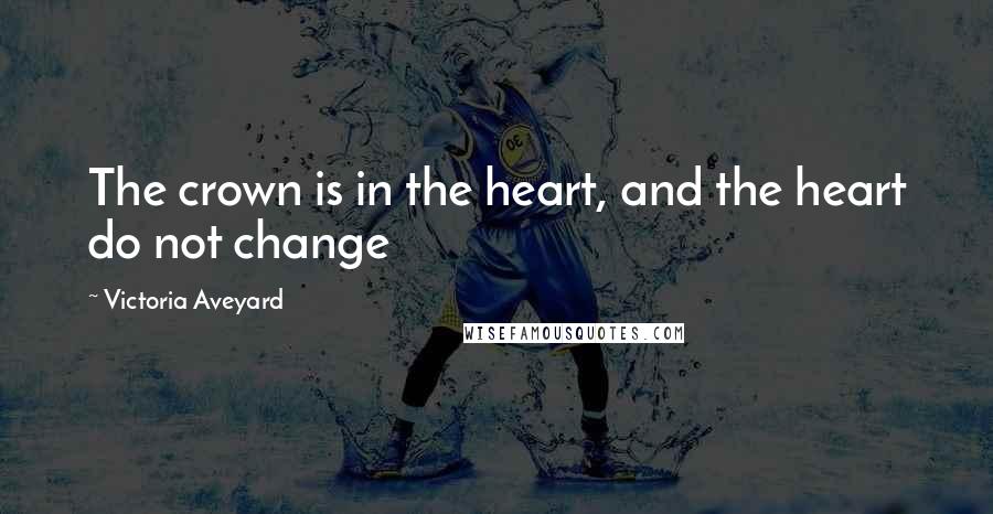 Victoria Aveyard Quotes: The crown is in the heart, and the heart do not change