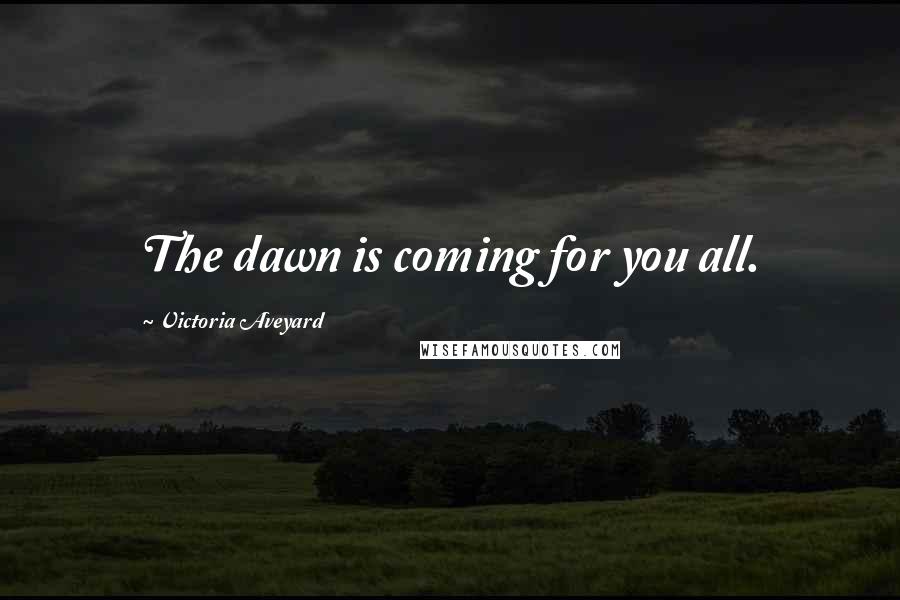 Victoria Aveyard Quotes: The dawn is coming for you all.