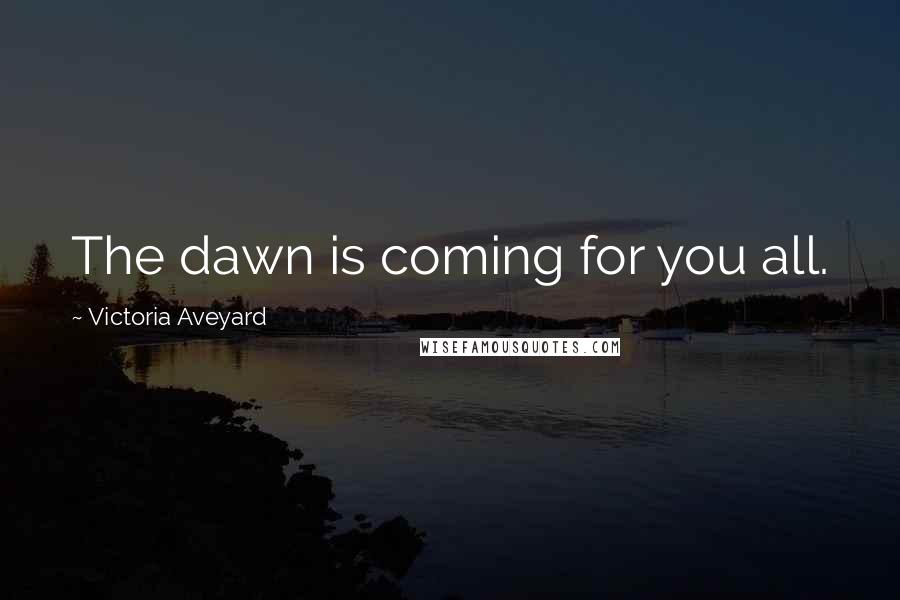 Victoria Aveyard Quotes: The dawn is coming for you all.