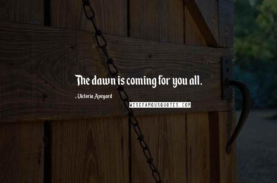 Victoria Aveyard Quotes: The dawn is coming for you all.