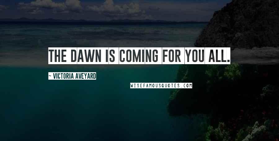 Victoria Aveyard Quotes: The dawn is coming for you all.