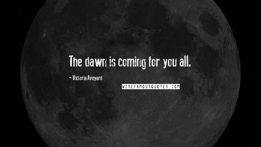 Victoria Aveyard Quotes: The dawn is coming for you all.