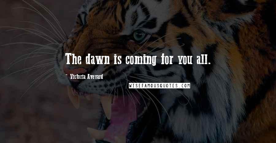 Victoria Aveyard Quotes: The dawn is coming for you all.