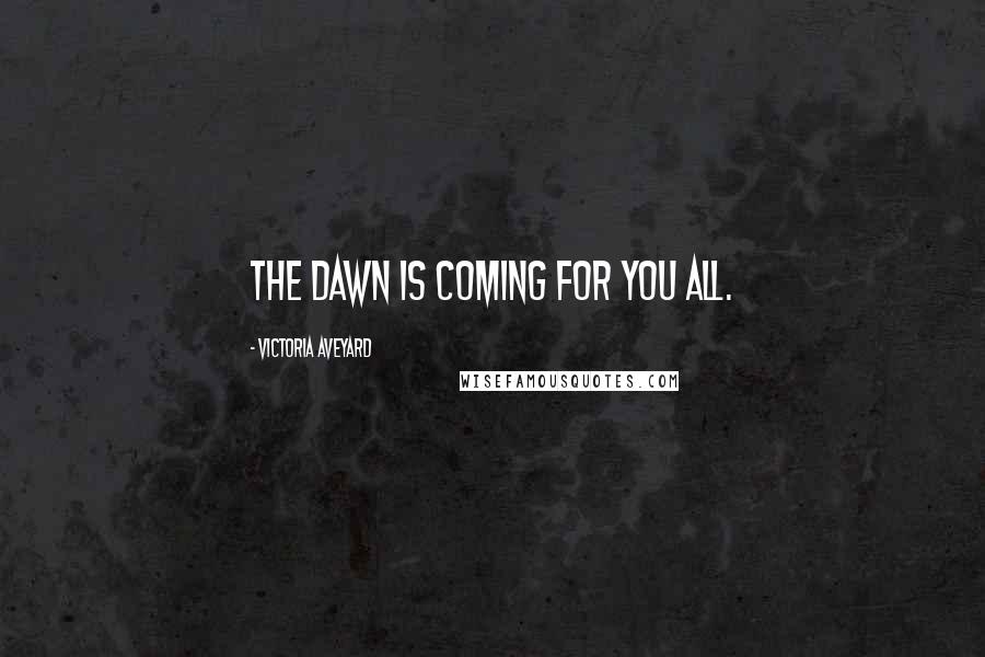 Victoria Aveyard Quotes: The dawn is coming for you all.