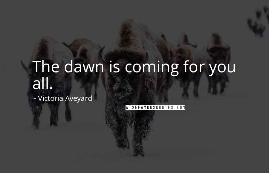 Victoria Aveyard Quotes: The dawn is coming for you all.