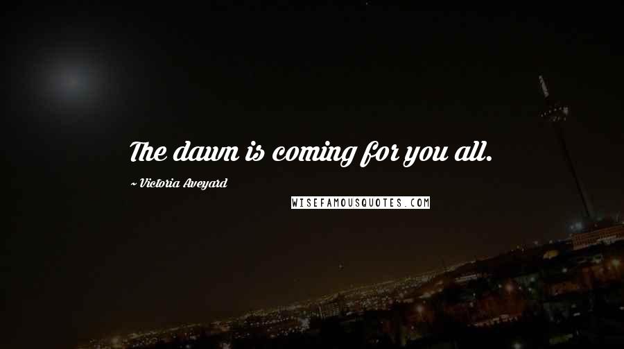 Victoria Aveyard Quotes: The dawn is coming for you all.