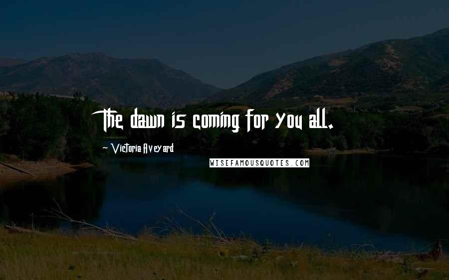 Victoria Aveyard Quotes: The dawn is coming for you all.
