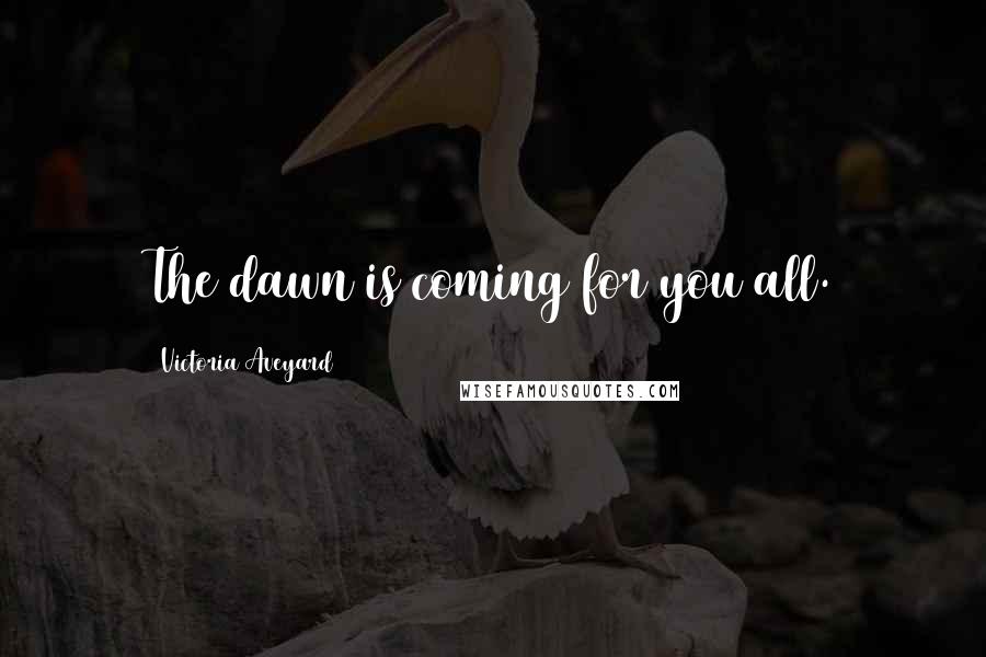 Victoria Aveyard Quotes: The dawn is coming for you all.