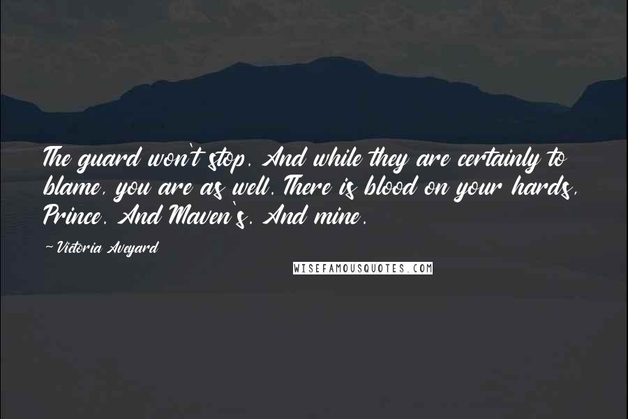 Victoria Aveyard Quotes: The guard won't stop. And while they are certainly to blame, you are as well. There is blood on your hards, Prince. And Maven's. And mine.