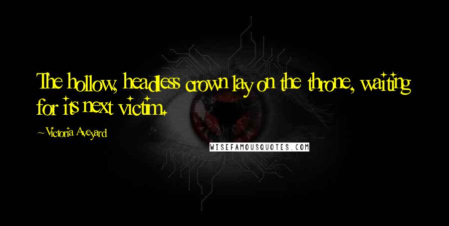Victoria Aveyard Quotes: The hollow, headless crown lay on the throne, waiting for its next victim.