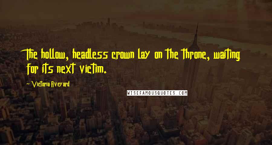 Victoria Aveyard Quotes: The hollow, headless crown lay on the throne, waiting for its next victim.