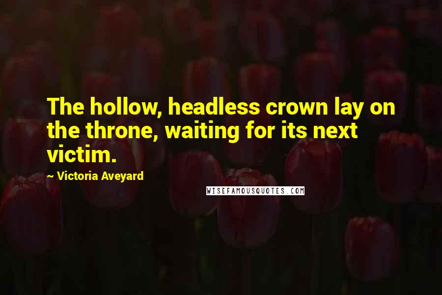 Victoria Aveyard Quotes: The hollow, headless crown lay on the throne, waiting for its next victim.