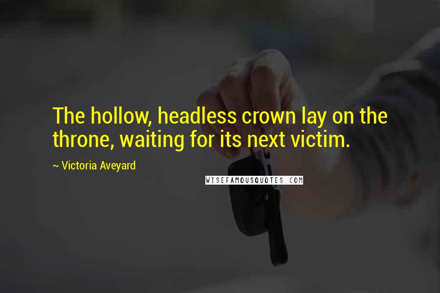 Victoria Aveyard Quotes: The hollow, headless crown lay on the throne, waiting for its next victim.