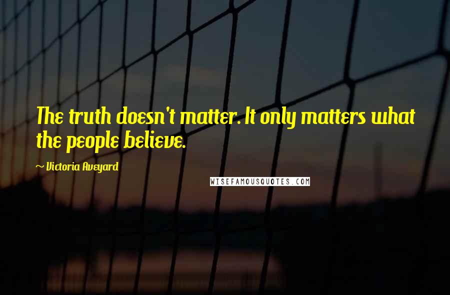 Victoria Aveyard Quotes: The truth doesn't matter. It only matters what the people believe.