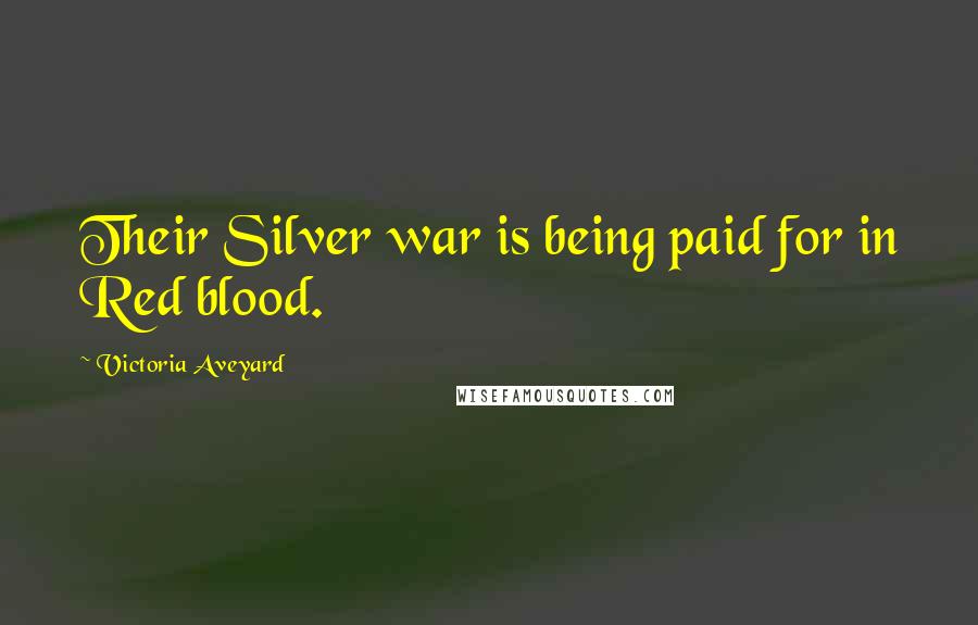 Victoria Aveyard Quotes: Their Silver war is being paid for in Red blood.