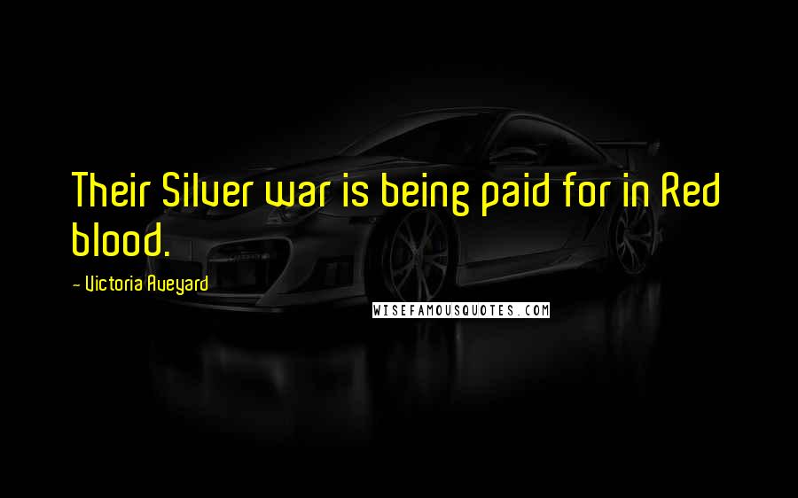 Victoria Aveyard Quotes: Their Silver war is being paid for in Red blood.