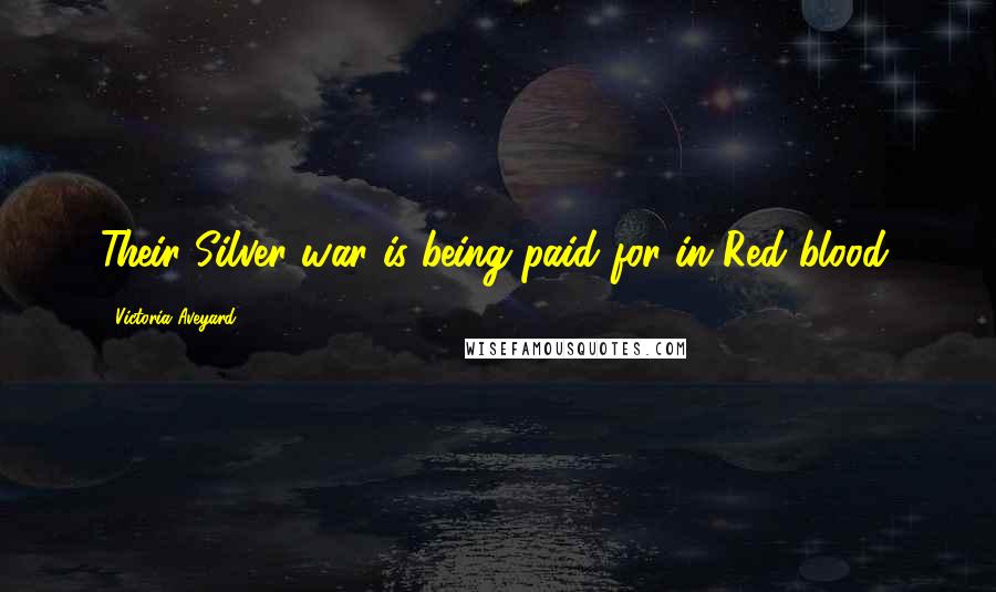 Victoria Aveyard Quotes: Their Silver war is being paid for in Red blood.