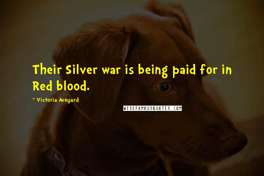 Victoria Aveyard Quotes: Their Silver war is being paid for in Red blood.