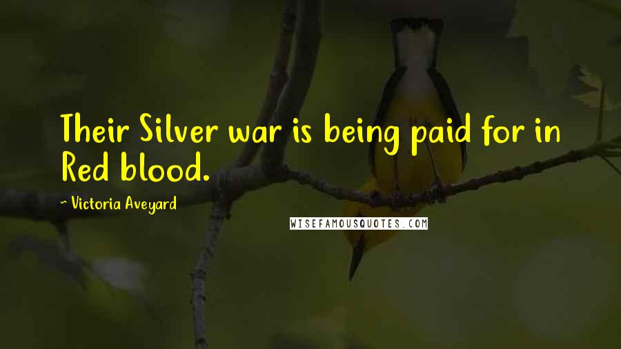 Victoria Aveyard Quotes: Their Silver war is being paid for in Red blood.