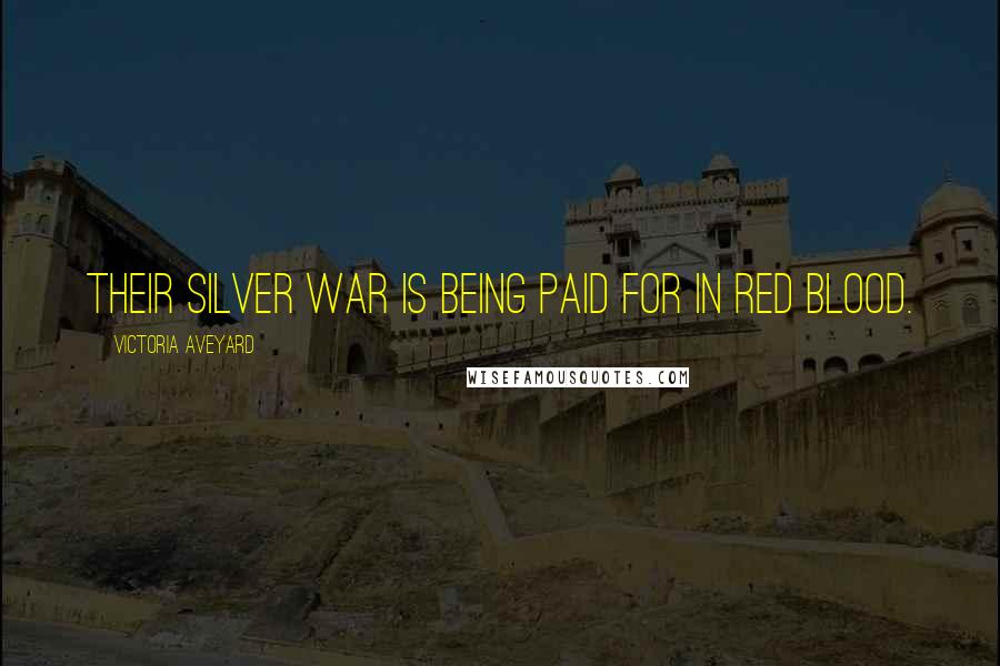 Victoria Aveyard Quotes: Their Silver war is being paid for in Red blood.