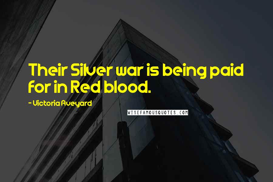 Victoria Aveyard Quotes: Their Silver war is being paid for in Red blood.