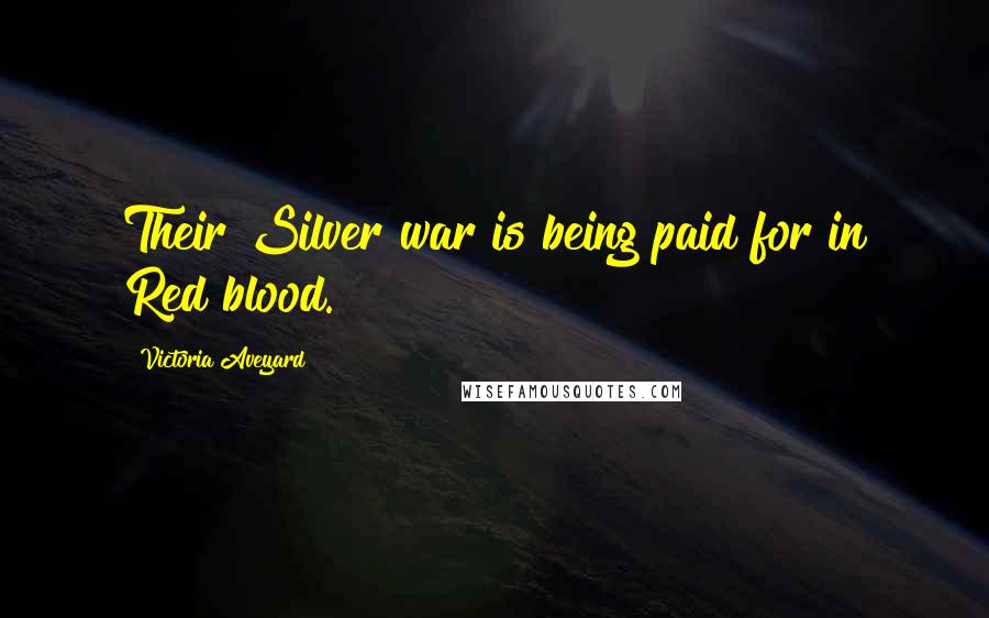 Victoria Aveyard Quotes: Their Silver war is being paid for in Red blood.