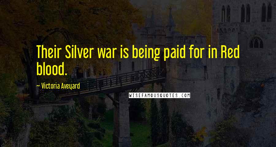 Victoria Aveyard Quotes: Their Silver war is being paid for in Red blood.