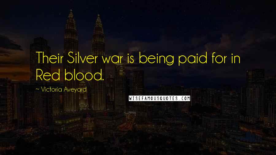 Victoria Aveyard Quotes: Their Silver war is being paid for in Red blood.