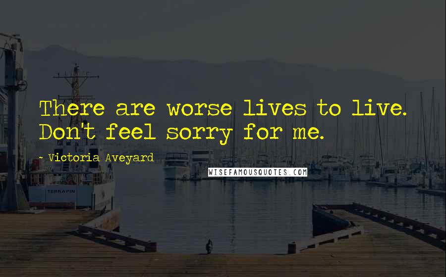 Victoria Aveyard Quotes: There are worse lives to live. Don't feel sorry for me.