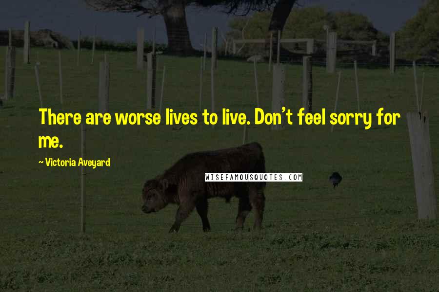 Victoria Aveyard Quotes: There are worse lives to live. Don't feel sorry for me.