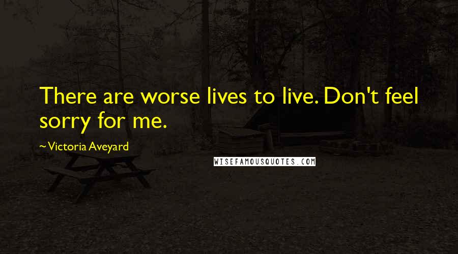 Victoria Aveyard Quotes: There are worse lives to live. Don't feel sorry for me.