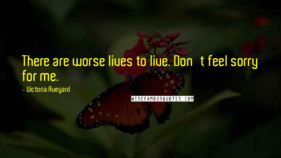 Victoria Aveyard Quotes: There are worse lives to live. Don't feel sorry for me.