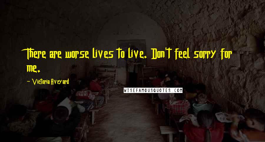 Victoria Aveyard Quotes: There are worse lives to live. Don't feel sorry for me.