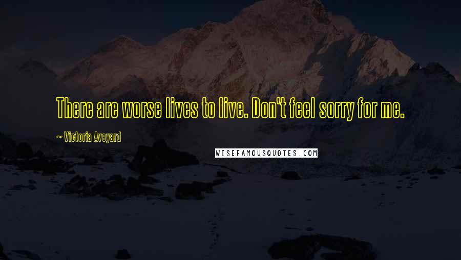 Victoria Aveyard Quotes: There are worse lives to live. Don't feel sorry for me.