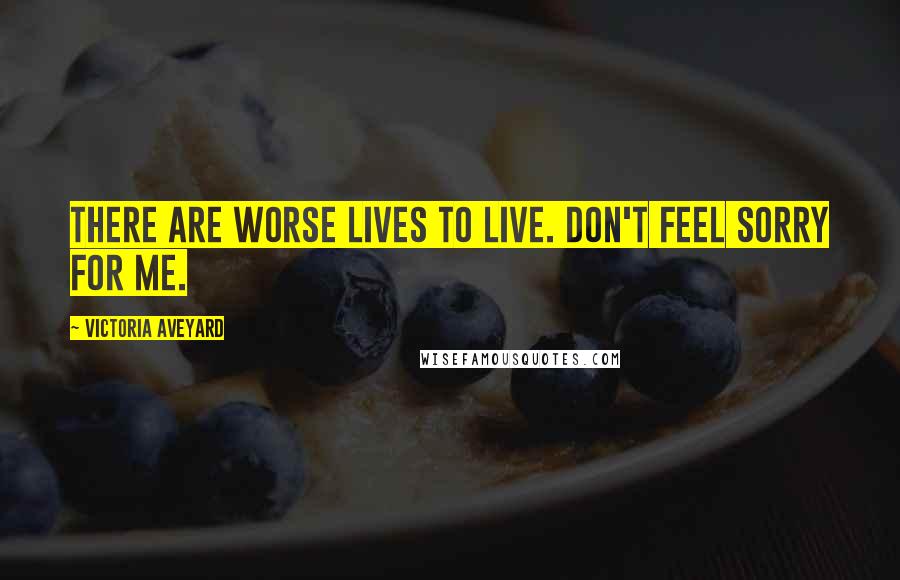 Victoria Aveyard Quotes: There are worse lives to live. Don't feel sorry for me.