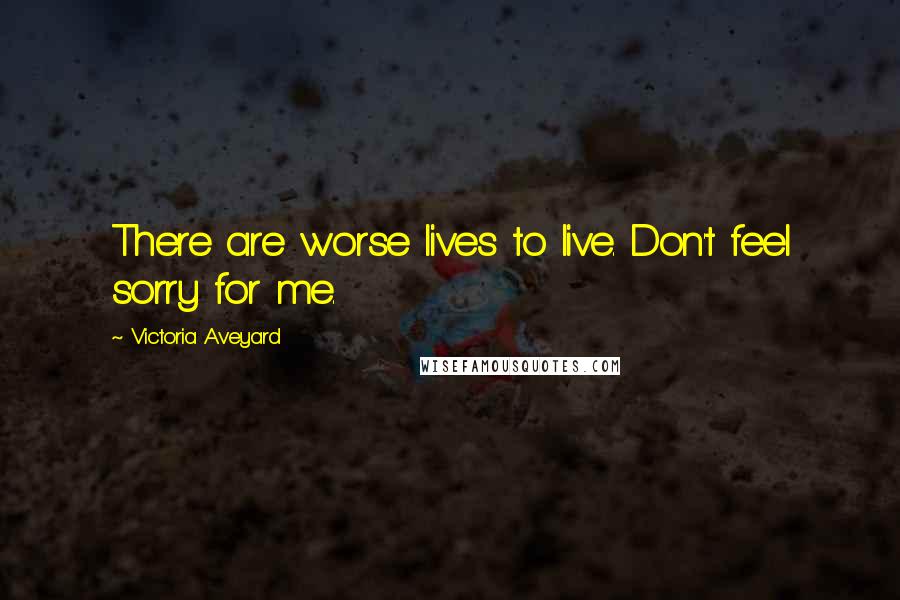 Victoria Aveyard Quotes: There are worse lives to live. Don't feel sorry for me.