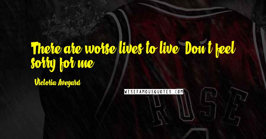 Victoria Aveyard Quotes: There are worse lives to live. Don't feel sorry for me.