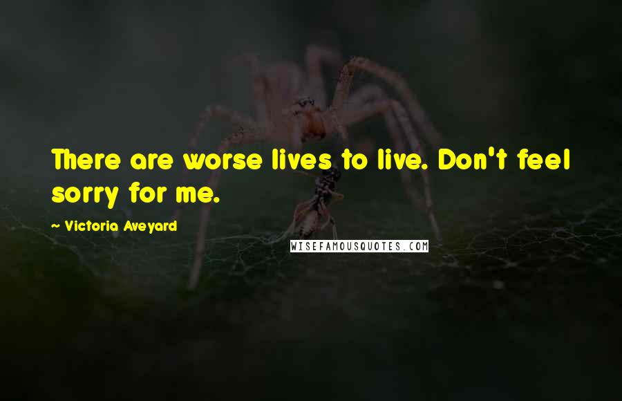 Victoria Aveyard Quotes: There are worse lives to live. Don't feel sorry for me.