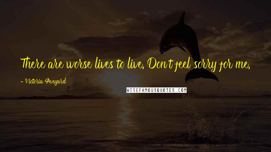 Victoria Aveyard Quotes: There are worse lives to live. Don't feel sorry for me.