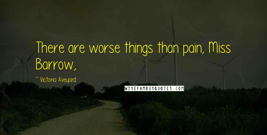 Victoria Aveyard Quotes: There are worse things than pain, Miss Barrow,