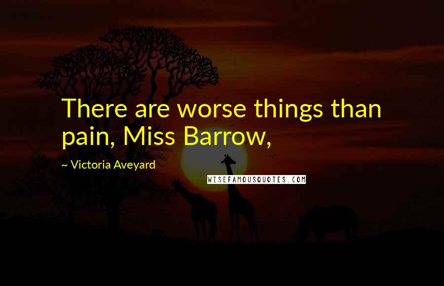 Victoria Aveyard Quotes: There are worse things than pain, Miss Barrow,