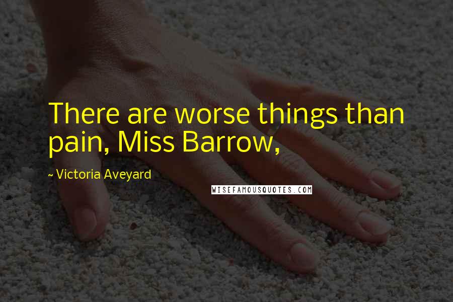 Victoria Aveyard Quotes: There are worse things than pain, Miss Barrow,