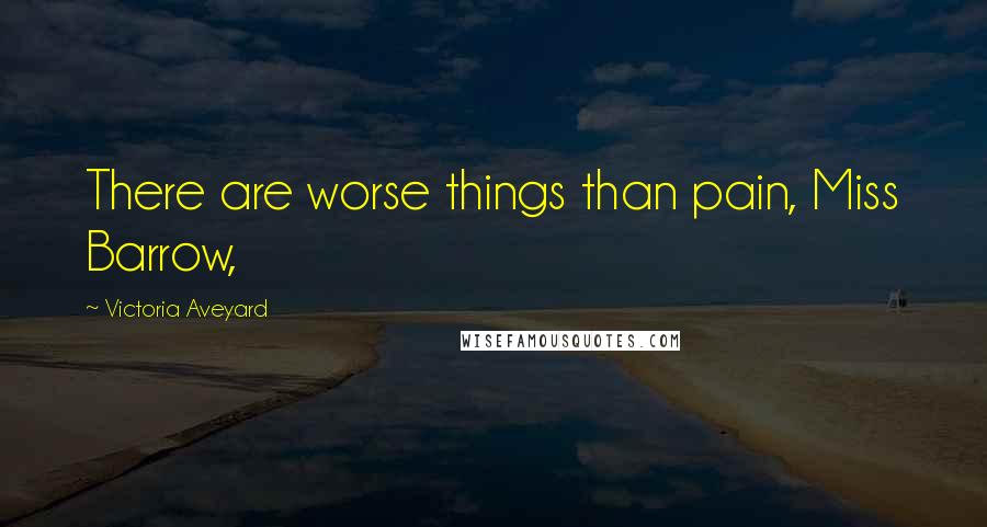 Victoria Aveyard Quotes: There are worse things than pain, Miss Barrow,