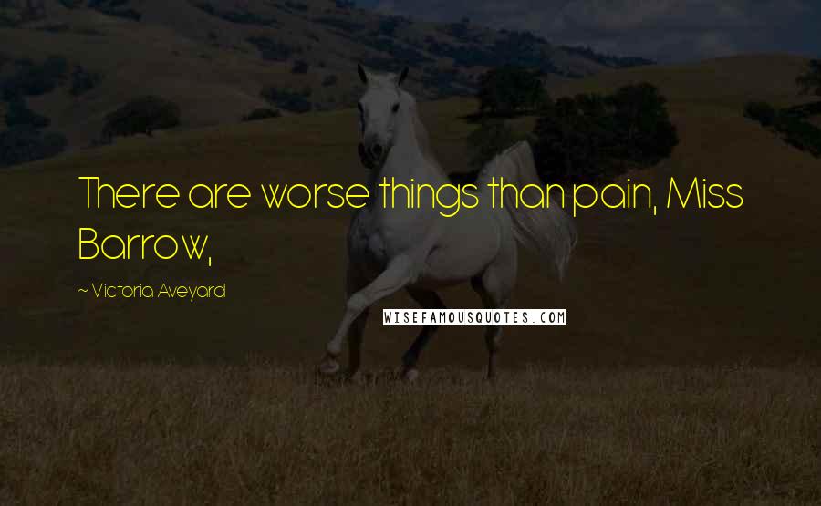 Victoria Aveyard Quotes: There are worse things than pain, Miss Barrow,