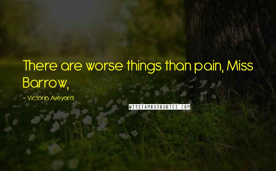 Victoria Aveyard Quotes: There are worse things than pain, Miss Barrow,