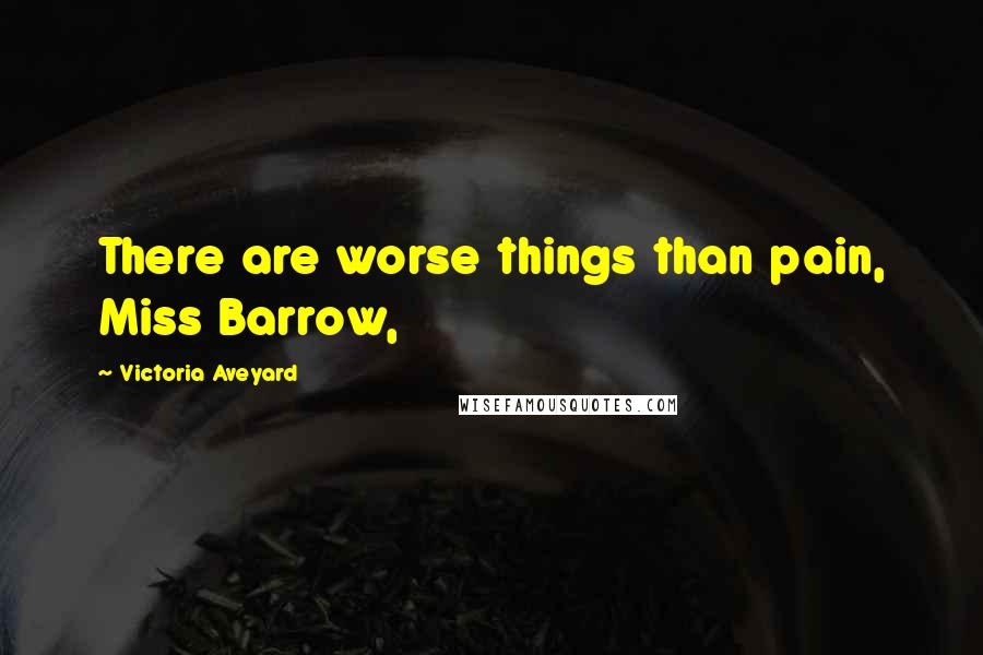 Victoria Aveyard Quotes: There are worse things than pain, Miss Barrow,