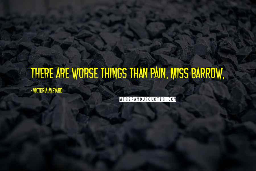 Victoria Aveyard Quotes: There are worse things than pain, Miss Barrow,