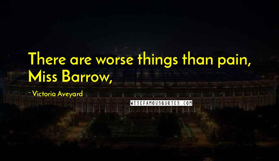 Victoria Aveyard Quotes: There are worse things than pain, Miss Barrow,