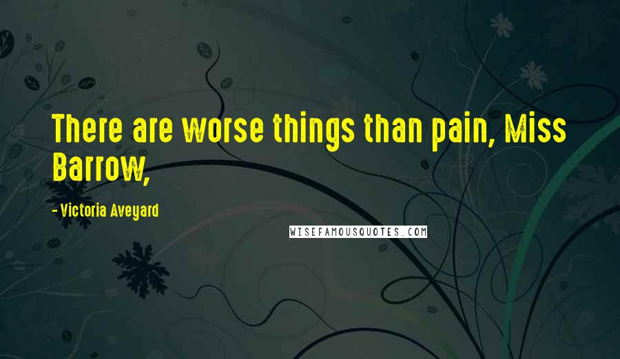 Victoria Aveyard Quotes: There are worse things than pain, Miss Barrow,