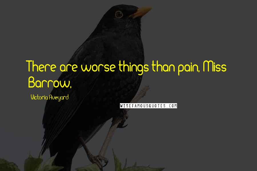 Victoria Aveyard Quotes: There are worse things than pain, Miss Barrow,